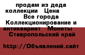 продам из деда коллекции › Цена ­ 100 - Все города Коллекционирование и антиквариат » Монеты   . Ставропольский край